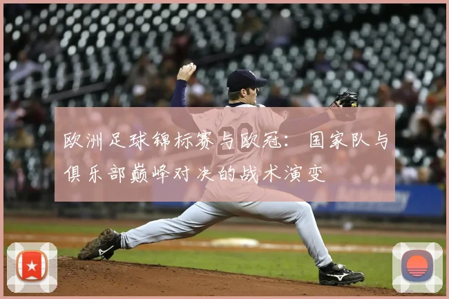 欧洲足球锦标赛与欧冠：国家队与俱乐部巅峰对决的战术演变