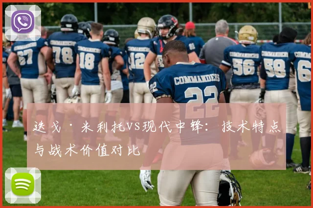 迭戈·米利托vs现代中锋：技术特点与战术价值对比