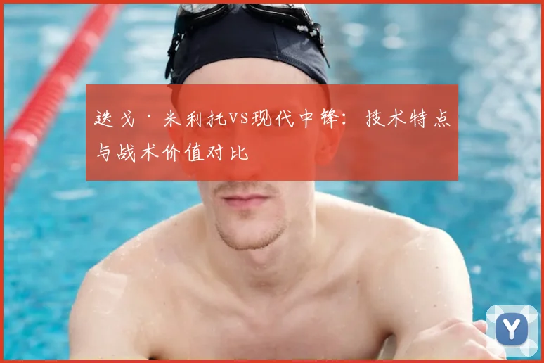 迭戈·米利托vs现代中锋：技术特点与战术价值对比