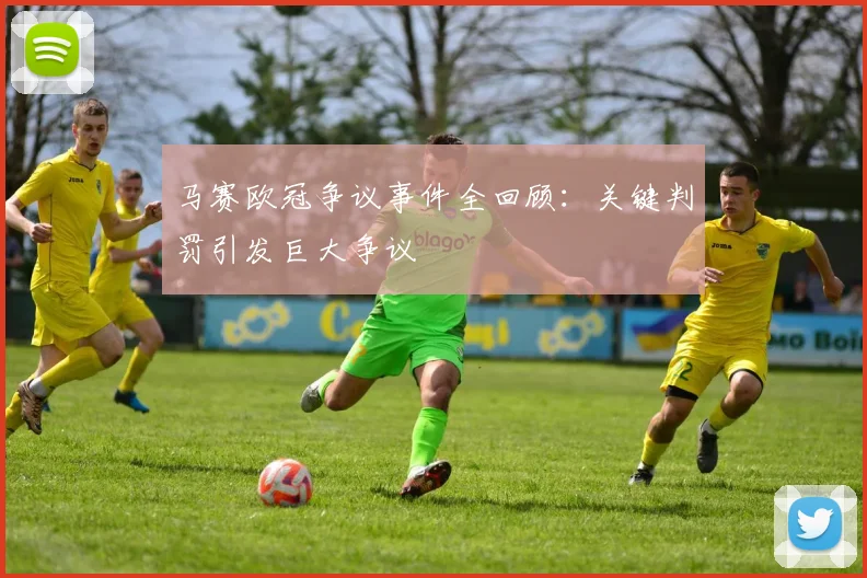 马赛欧冠争议事件全回顾：关键判罚引发巨大争议